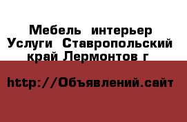 Мебель, интерьер Услуги. Ставропольский край,Лермонтов г.